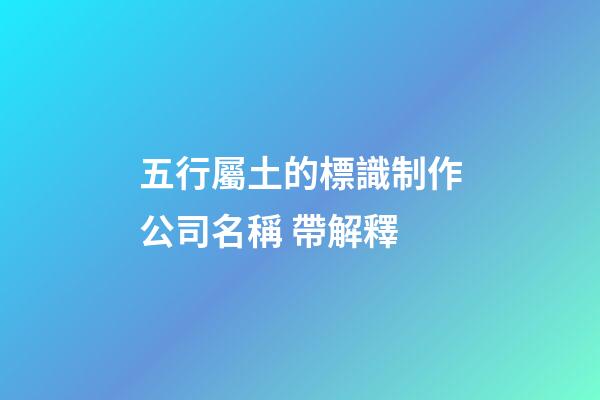五行屬土的標識制作公司名稱 帶解釋-第1張-公司起名-玄機派